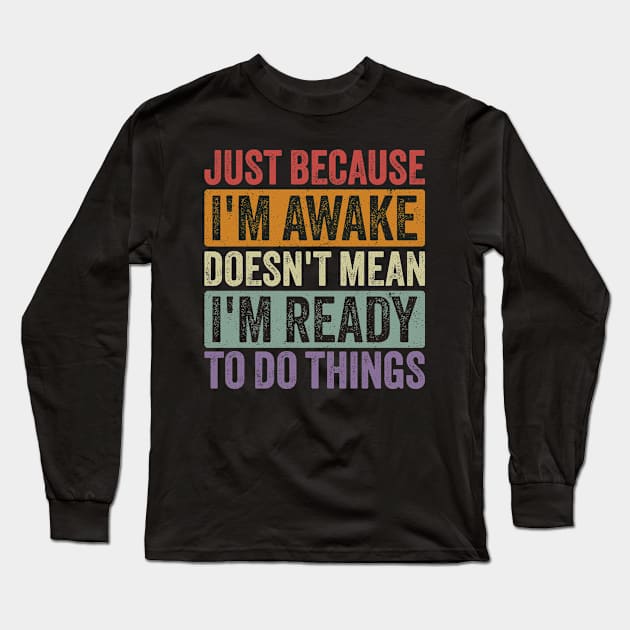 Just Because I'm Awake Doesn't Mean I'm Ready to Do Things Long Sleeve T-Shirt by ELMADANI.ABA